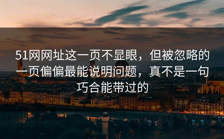 51网网址这一页不显眼，但被忽略的一页偏偏最能说明问题，真不是一句巧合能带过的